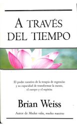 A Través del Tiempo. el Poder Curativo de la Terapia de Regresión y Su Capacidad de Transformar la Mente. el Cuerpo y el Espíritu
