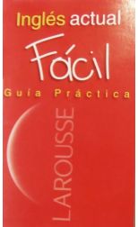 Larousse. Inglés Actual Fácil. Guía Práctica