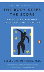 The Body Keeps The Score. Brain. Mind. And Body In The Healing Of Trauma