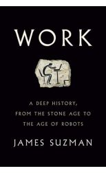 Work. a Deep History. From The Stone Age To The Age Of Robots