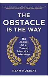 The Obstacle Is The Way. The Ancient Art Of Turning Adversity To Advantage