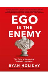 Ego Is The Enemy. The Fight To Master Our Greatest Opponent