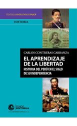 El Aprendizaje de la Libertad. Historia del Perú en el Siglo de Su Independencia