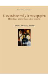 El Estandarte Real y la Mascapaycha. Historial de la Institución Inca Colonial