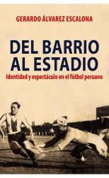 Del Barrio al Estadio. Identidad y Espectáculo en el Fútbol Peruano