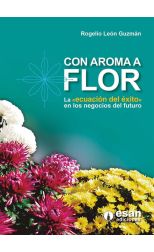 Con Aroma a Flor. la Ecuación del Éxito en los Negocios del Futuro