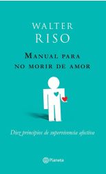 Manual Para No Morir de Amor. Diez Principios de Supervivencia Afectiva