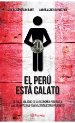 El Peru Está Calato. el Falso Milagro de la Economía Peruana y las Trampas que Amenazan Nuestro Progreso