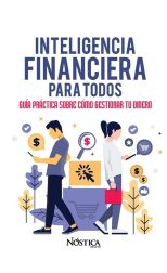 Inteligencia Financiera Para Todos. Guía Práctica Sobre Cómo Gestionar Tu Dinero