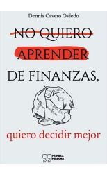 No Quiero Aprender de Finanzas. Quiero Decidir Mejor