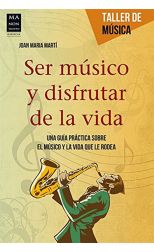 Ser Músico y Disfrutar de la Vida. una Guía Práctica Sobre el Músico y la Vida que lo Rodea