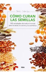 Cómo Curan las Semillas. 100 Variedades de Todo el Mundo Para la Salud. la Cocina y la Cosmética
