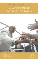 La Misericordia Cambia el Corazón. las Palabras del Papa Francisco