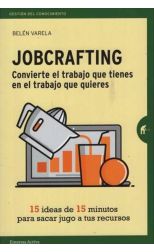 Jobcrafting. Convierte el Trabajo que Tienes en el Trabajo que Quieres. 15 Ideas de 15 Minutos Para Sacar Jugo a Tus Recursos