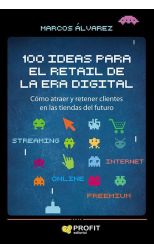 100 Ideas Para el Retail de la Era Digital. Cómo Atraer y Retener Clientes en las Tiendas del Futuro