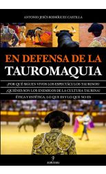 En Defensa de la Tauromaquia. ¿Por Qué Siguen Vivos los Espectáculos Taurinos? ¿Quiénes Son los Enemigos de la Cultura Taurina? Ética y Estética. lo que Es y lo que No Es