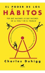 El Poder de los Hábitos. Por Qué Hacemos lo que Hacemos en la Vida y en el Trabajo