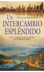 Un Intercambio Espléndido. Cómo el Comercio Modeló el Mundo Desde Sumeria Hasta Hoy