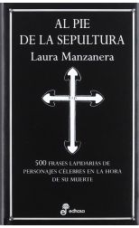 Al Pie de la Sepultura. 500 Frases Lapidarias de Personajes Célebres en la Hora de Su Muerte