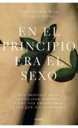 En el Principio Era el Sexo. Los Orígenes de la Sexualidad Moderna. Cómo Nos Emparejamos y por Qué Nos Separamos