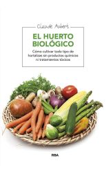 El Huerto Biológico. Cómo Cultivar Todo Tipo de Hortalizas Sin Productos Químicos Ni Tratamientos Tóxicos
