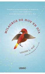 Milagros de Hoy en Día. Historias Extraordinarias de Personas Cuyas Vidas Cambiaron de Rumbo Gracias a Louise L. Hay