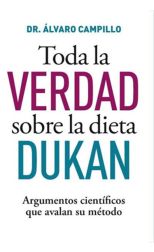 Toda la Verdad Sobre la Dieta Dukan. Argumentos Científicos que Avalan Su Método