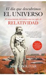 El Día que Descubrimos el Universo. el Conocimiento del Cosmos Tras un Siglo de Relatividad