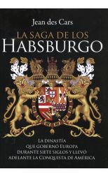 La Saga de los Habsburgo. la Dinastía que Gobernó Europa Durante Siete Siglos y Llevó Adelante la Conquista de América