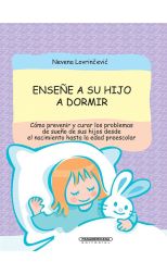 Enseñe a Su Hijo a Dormir. Cómo Prevenir y Curar los Problemas de Sueño de Sus Hijos Desde el Nacimiento Hasta la Edad Preescolar