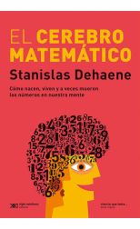 El Cerebro Matemático. Cómo Nacen. Viven y a Veces Mueren los Números en Nuestra Mente