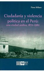 Ciudadanía y Violencia Política en el Perú. Una Ciudad Andina, 1870-1980