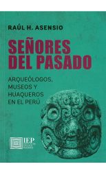 Señores del Pasado. Arqueólogos. Museos y Huaqueros en el Perú