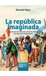 La República Imaginada. Representaciones Culturales y Discursos Políticos en la Época de la Independencia