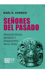 Señores del Pasado. Arqueólogos, Museos y Huaqueros en el Perú