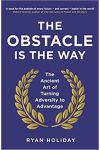 The Obstacle Is The Way. The Ancient Art Of Turning Adversity To Advantage