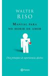 Manual Para No Morir de Amor. Diez Principios de Supervivencia Afectiva