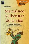 Ser Músico y Disfrutar de la Vida. una Guía Práctica Sobre el Músico y la Vida que lo Rodea