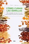 Cómo Curan las Semillas. 100 Variedades de Todo el Mundo Para la Salud. la Cocina y la Cosmética