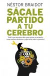 Sácale Partido a Tu Cerebro. Todo lo que Necesitas Saber Para Mejorar Tu Memoria. Tomar Mejores Decisiones y Aprovechar Todo Tu Potencial